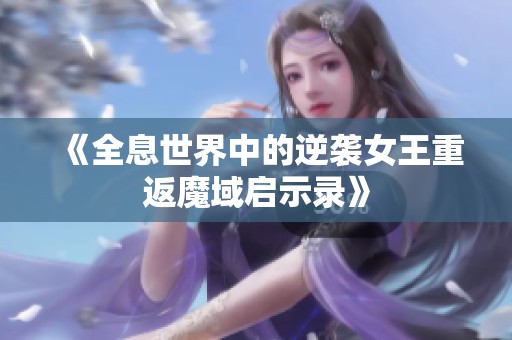 《全息世界中的逆袭女王重返魔域启示录》