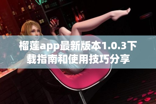 榴莲app最新版本1.0.3下载指南和使用技巧分享