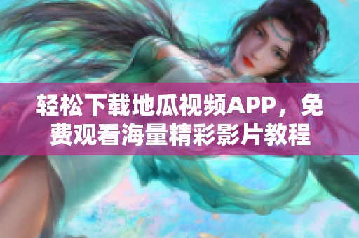 轻松下载地瓜视频APP，免费观看海量精彩影片教程