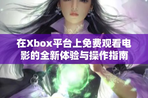 在Xbox平台上免费观看电影的全新体验与操作指南