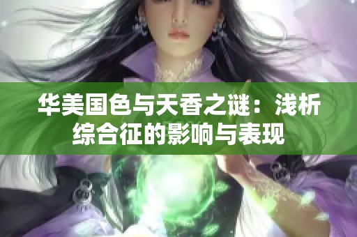 华美国色与天香之谜：浅析综合征的影响与表现