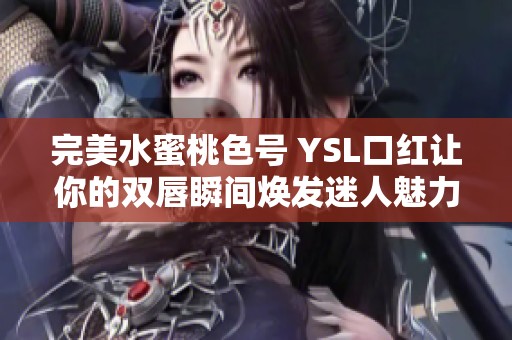 完美水蜜桃色号 YSL口红让你的双唇瞬间焕发迷人魅力