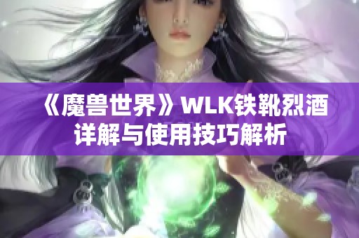 《魔兽世界》WLK铁靴烈酒详解与使用技巧解析