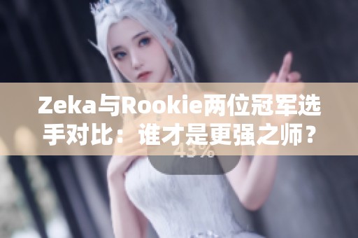 Zeka与Rookie两位冠军选手对比：谁才是更强之师？