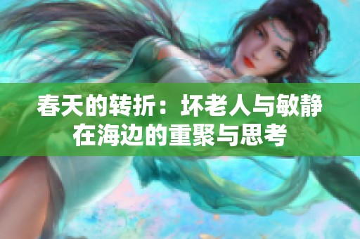 春天的转折：坏老人与敏静在海边的重聚与思考