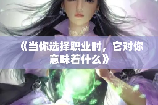 《当你选择职业时，它对你意味着什么》