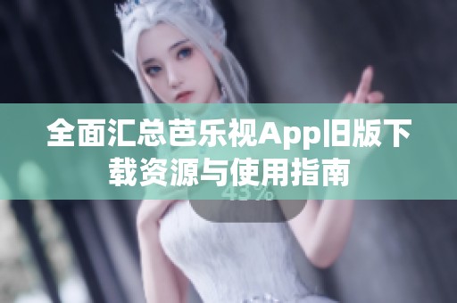 全面汇总芭乐视App旧版下载资源与使用指南