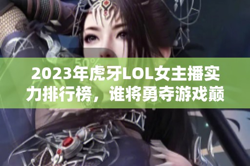 2023年虎牙LOL女主播实力排行榜，谁将勇夺游戏巅峰