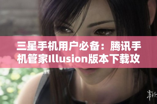 三星手机用户必备：腾讯手机管家Illusion版本下载攻略