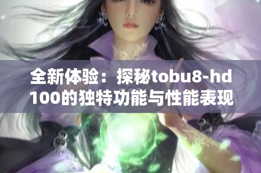 全新体验：探秘tobu8-hd100的独特功能与性能表现