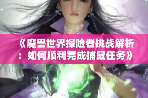 《魔兽世界探险者挑战解析：如何顺利完成捕鼠任务》