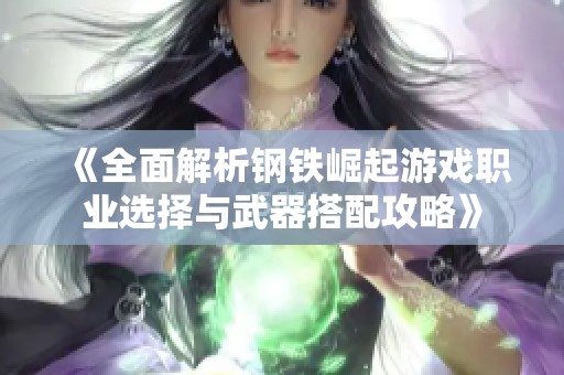 《全面解析钢铁崛起游戏职业选择与武器搭配攻略》