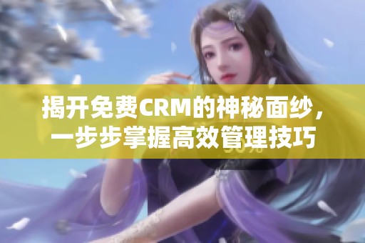 揭开免费CRM的神秘面纱，一步步掌握高效管理技巧