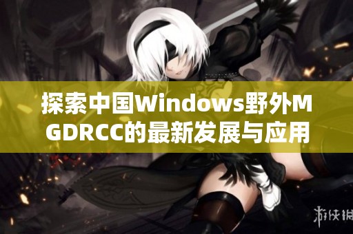 探索中国Windows野外MGDRCC的最新发展与应用潜力