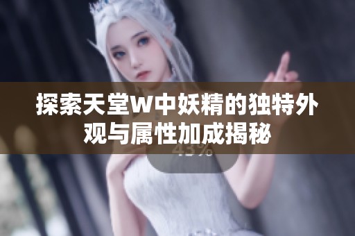 探索天堂W中妖精的独特外观与属性加成揭秘