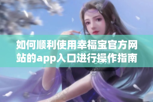 如何顺利使用幸福宝官方网站的app入口进行操作指南