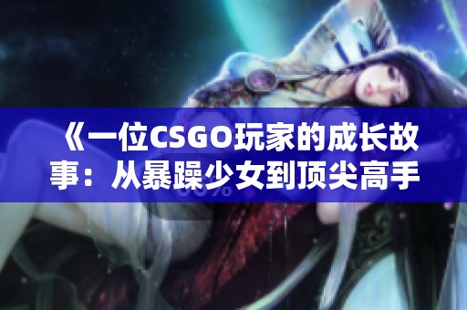 《一位CSGO玩家的成长故事：从暴躁少女到顶尖高手》