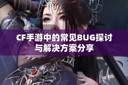 CF手游中的常见BUG探讨与解决方案分享