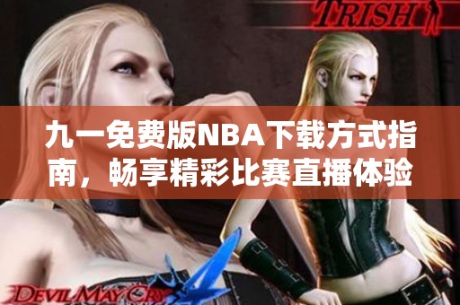 九一免费版NBA下载方式指南，畅享精彩比赛直播体验