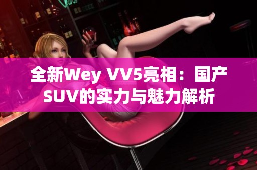 全新Wey VV5亮相：国产SUV的实力与魅力解析