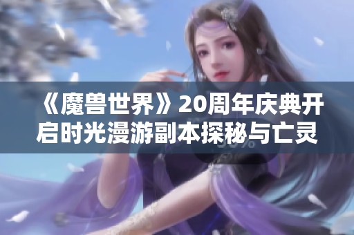 《魔兽世界》20周年庆典开启时光漫游副本探秘与亡灵血战之旅