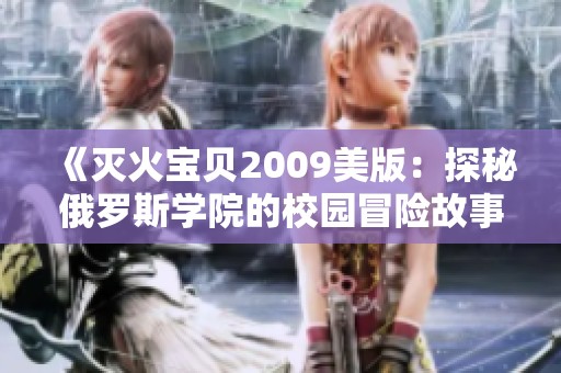 《灭火宝贝2009美版：探秘俄罗斯学院的校园冒险故事》