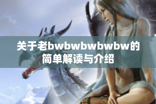 关于老bwbwbwbwbw的简单解读与介绍