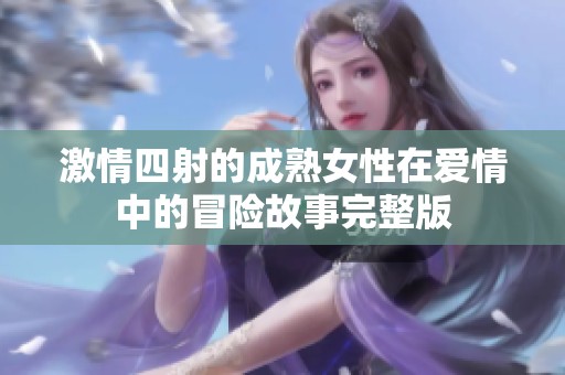 激情四射的成熟女性在爱情中的冒险故事完整版