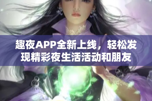 趣夜APP全新上线，轻松发现精彩夜生活活动和朋友