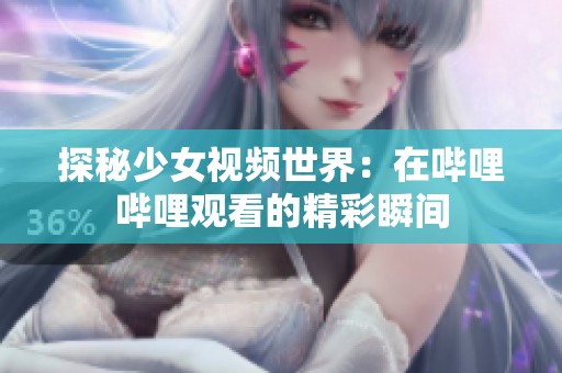 探秘少女视频世界：在哔哩哔哩观看的精彩瞬间