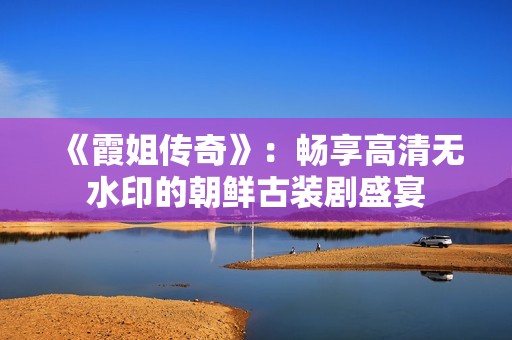 《霞姐传奇》：畅享高清无水印的朝鲜古装剧盛宴