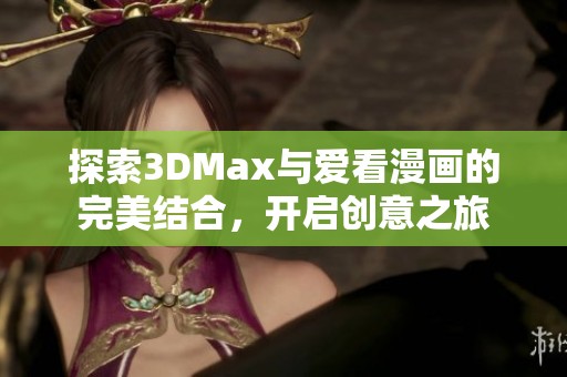 探索3DMax与爱看漫画的完美结合，开启创意之旅