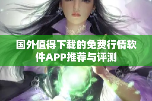 国外值得下载的免费行情软件APP推荐与评测