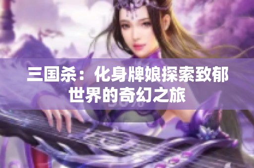 三国杀：化身牌娘探索致郁世界的奇幻之旅