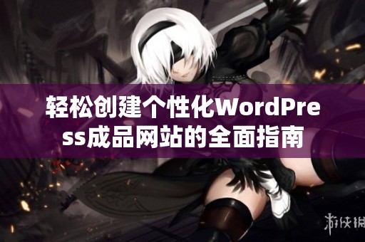 轻松创建个性化WordPress成品网站的全面指南