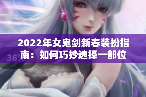 2022年女鬼剑新春装扮指南：如何巧妙选择一部位