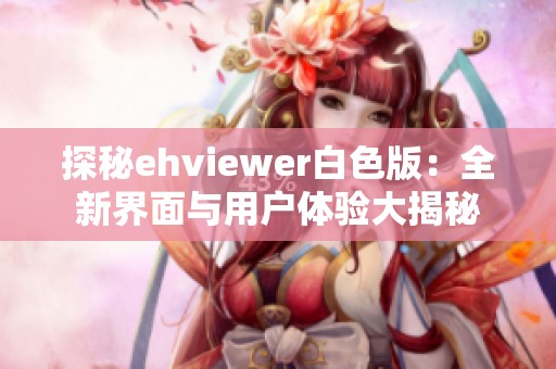 探秘ehviewer白色版：全新界面与用户体验大揭秘