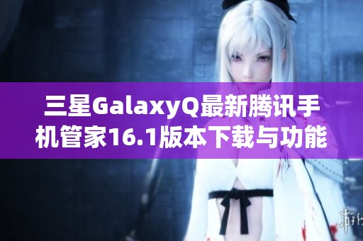 三星GalaxyQ最新腾讯手机管家16.1版本下载与功能解析