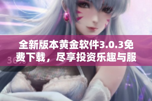 全新版本黄金软件3.0.3免费下载，尽享投资乐趣与服务