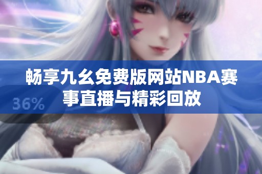 畅享九幺免费版网站NBA赛事直播与精彩回放