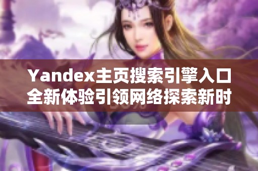 Yandex主页搜索引擎入口全新体验引领网络探索新时代