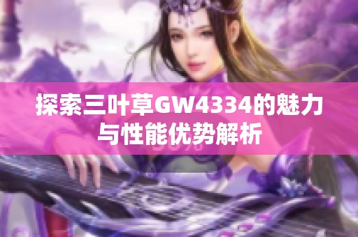 探索三叶草GW4334的魅力与性能优势解析