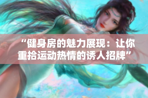 “健身房的魅力展现：让你重拾运动热情的诱人招牌”