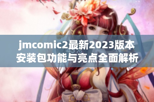 jmcomic2最新2023版本安装包功能与亮点全面解析