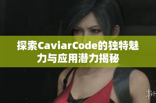 探索CaviarCode的独特魅力与应用潜力揭秘