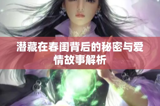 潜藏在春闺背后的秘密与爱情故事解析