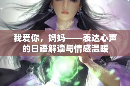 我爱你，妈妈——表达心声的日语解读与情感温暖