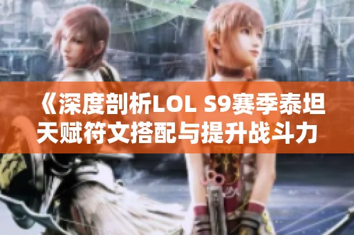 《深度剖析LOL S9赛季泰坦天赋符文搭配与提升战斗力策略》