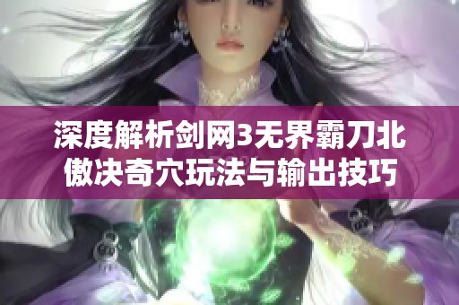 深度解析剑网3无界霸刀北傲决奇穴玩法与输出技巧