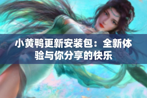 小黄鸭更新安装包：全新体验与你分享的快乐